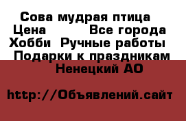 Сова-мудрая птица › Цена ­ 550 - Все города Хобби. Ручные работы » Подарки к праздникам   . Ненецкий АО